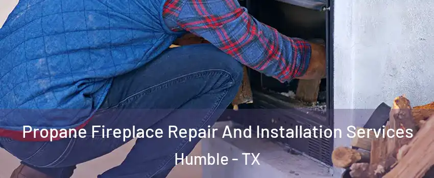  Propane Fireplace Repair And Installation Services Humble - TX